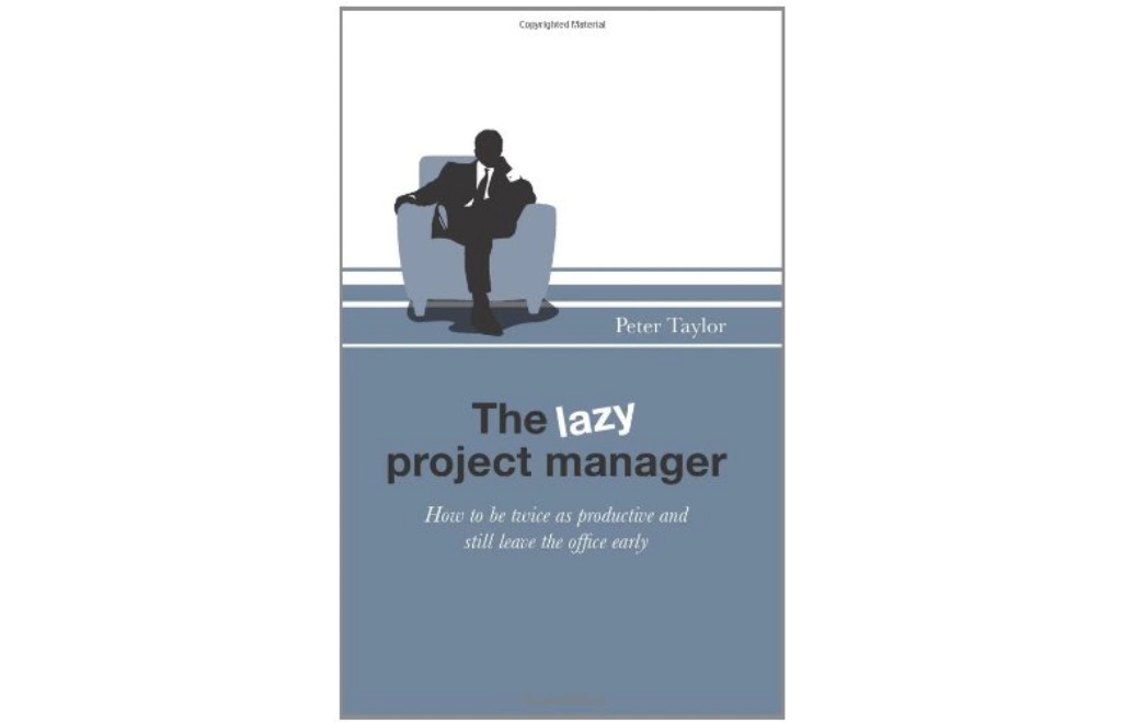 The Lazy Project Manager: How to be twice as productive and still leave the office early by Peter Taylor