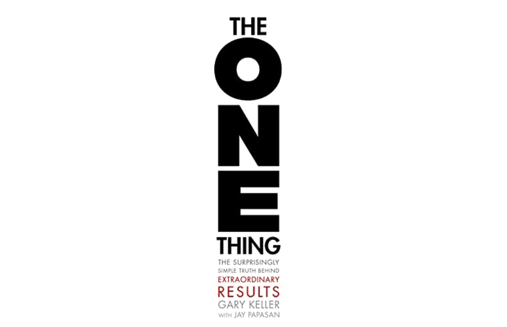 The ONE Thing: The Surprisingly Simple Truth About Extraordinary Results by Gary Keller and Jay Papasan